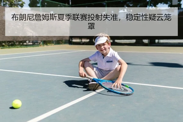 布朗尼詹姆斯夏季联赛投射失准，稳定性疑云笼罩