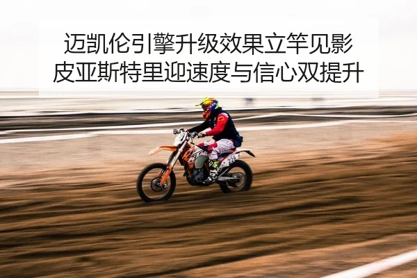迈凯伦引擎升级效果立竿见影 皮亚斯特里迎速度与信心双提升